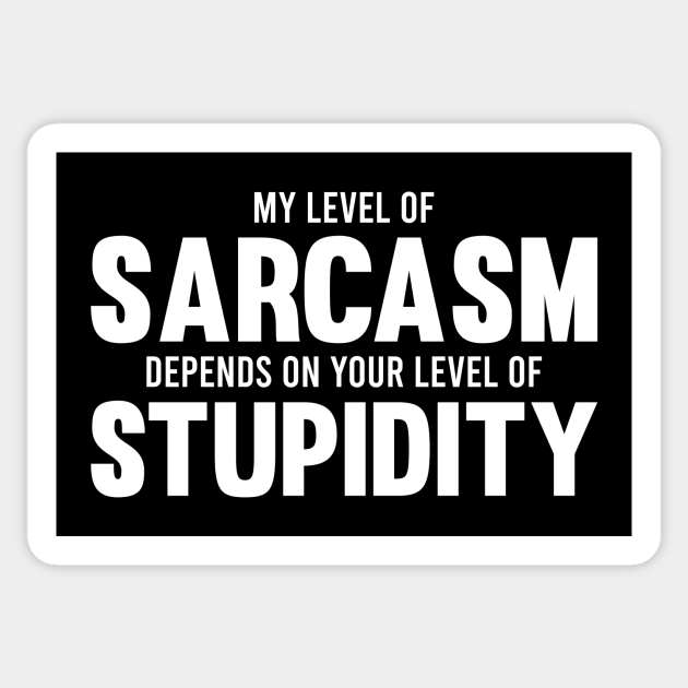 My Level of Sarcasm Depends on Your Level of Stupidity Sarcasm